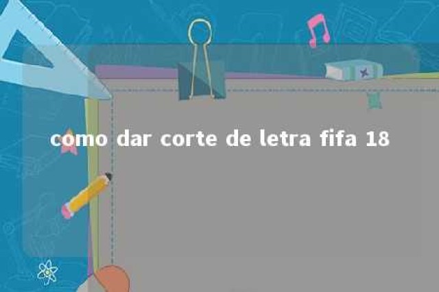 como dar corte de letra fifa 18 